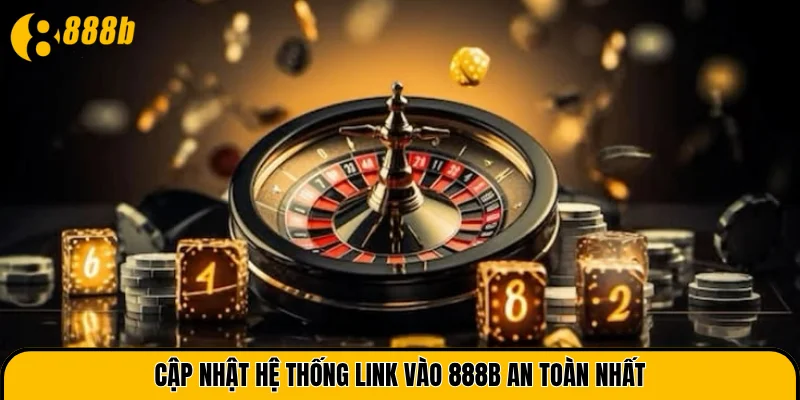 Cập nhật hệ thống link vào 888B an toàn nhất